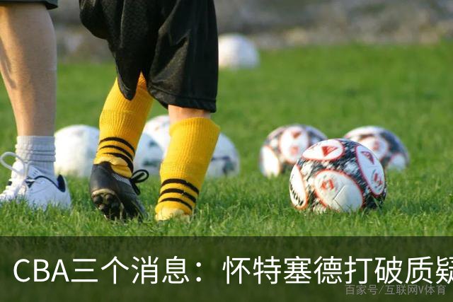 CBA三个消息：怀特塞德打破质疑，郭艾伦正式签约，范子铭申请交易